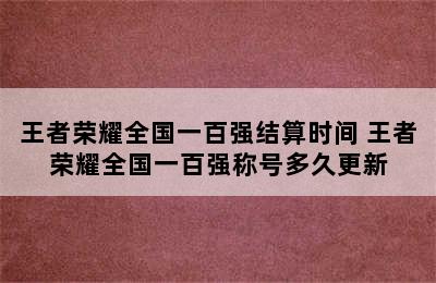 王者荣耀全国一百强结算时间 王者荣耀全国一百强称号多久更新